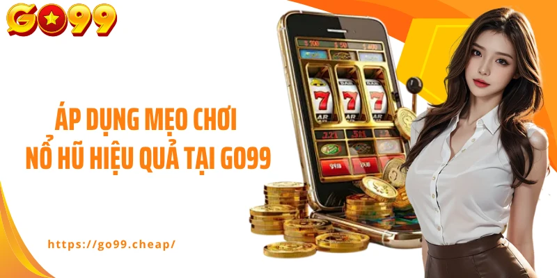 Áp dụng mẹo chơi nổ hũ hiệu quả tại Go99