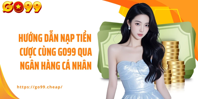 Hướng dẫn nạp tiền cược cùng GO99 qua ngân hàng cá nhân