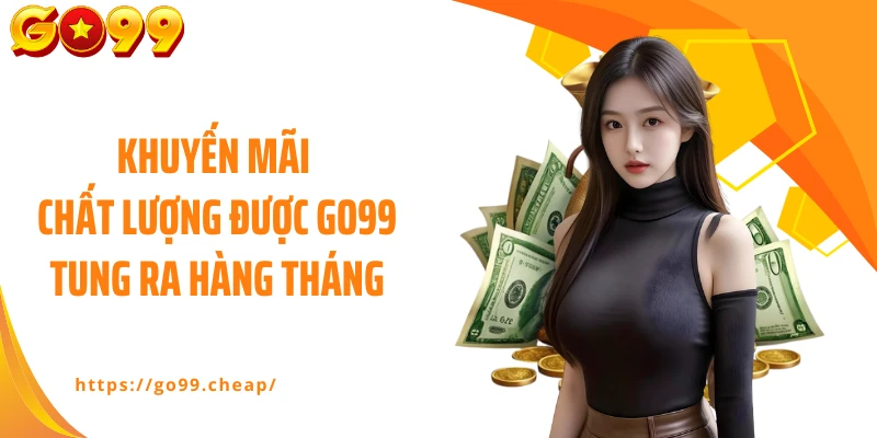 Khuyến mãi chất lượng được GO99 tung ra hàng tháng